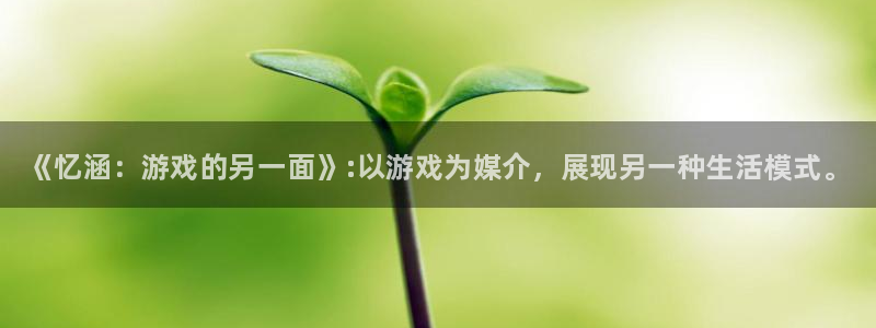 奇亿娱乐平台注册：《忆涵：游戏的另一面》:以游戏为媒介，展现