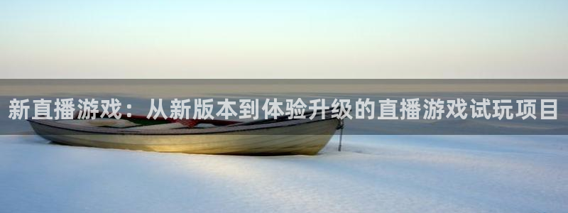 奇亿娱乐怎么注册：新直播游戏：从新版本到体验升级的直播游戏试