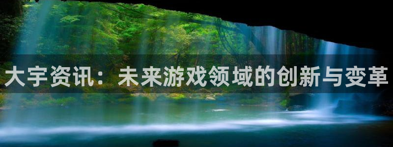 奇亿娱乐官方登录网址：大宇资讯：未来游戏领域的创新与变革