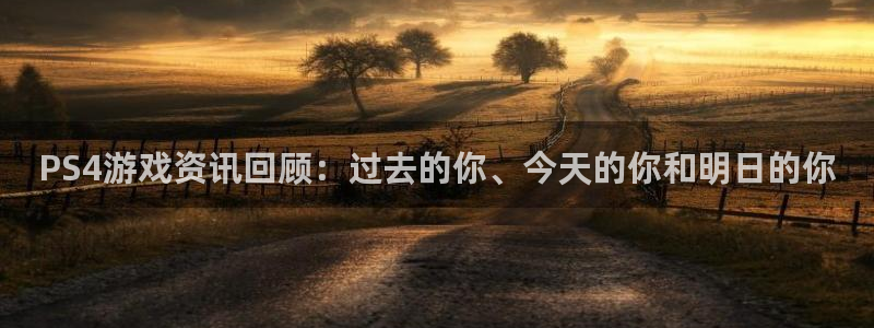 奇亿娱乐登录网址：PS4游戏资讯回顾：过去的你、今天的你和明