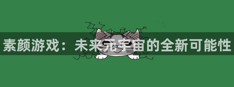 奇亿娱乐娱乐：素颜游戏：未来元宇宙的全新可能性