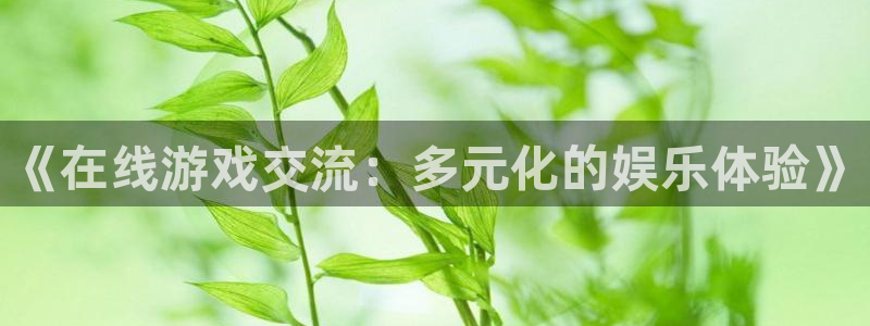 奇亿娱乐平台官网登录：《在线游戏交流：多元化的娱乐体验》
