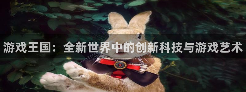 奇亿娱乐登录：游戏王国：全新世界中的创新科技与游戏艺术