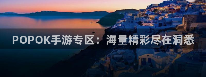 奇亿娱乐平台登录线路：POPOK手游专区：海量精彩尽在洞悉