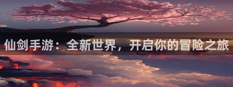 奇亿娱乐平台注册资金多少：仙剑手游：全新世界，开启你的冒险之